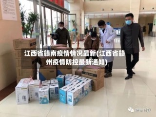 江西省赣南疫情情况最新(江西省赣州疫情防控最新通知)