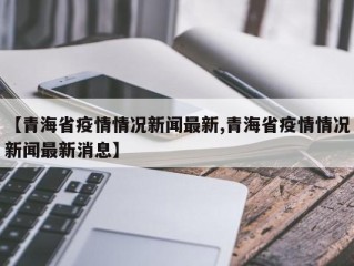 【青海省疫情情况新闻最新,青海省疫情情况新闻最新消息】
