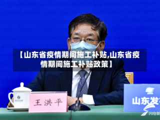 【山东省疫情期间施工补贴,山东省疫情期间施工补贴政策】