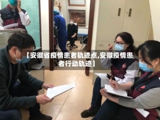 【安徽省疫情患者轨迹点,安徽疫情患者行动轨迹】