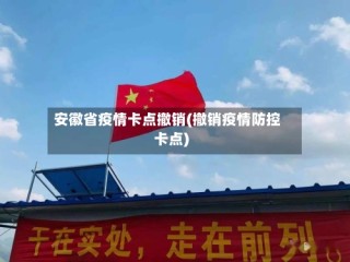 安徽省疫情卡点撤销(撤销疫情防控卡点)