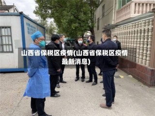 山西省保税区疫情(山西省保税区疫情最新消息)