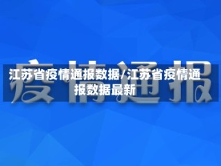 江苏省疫情通报数据/江苏省疫情通报数据最新