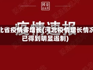 河北省疫情零增长(河北疫情增长情况已得到明显遏制)