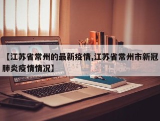 【江苏省常州的最新疫情,江苏省常州市新冠肺炎疫情情况】