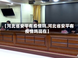 【河北省安平有疫情吗,河北省安平有疫情吗现在】