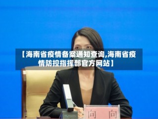 【海南省疫情备案通知查询,海南省疫情防控指挥部官方网站】