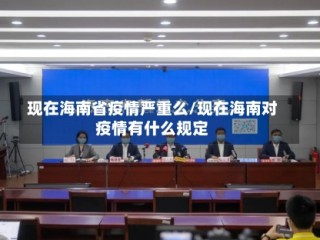 现在海南省疫情严重么/现在海南对疫情有什么规定
