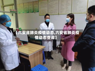 【六安省肺炎疫情动态,六安省肺炎疫情动态查询】