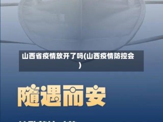 山西省疫情放开了吗(山西疫情防控会)