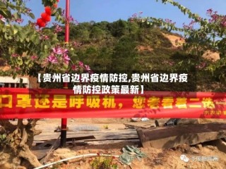 【贵州省边界疫情防控,贵州省边界疫情防控政策最新】