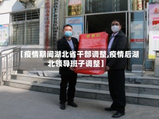 【疫情期间湖北省干部调整,疫情后湖北领导班子调整】