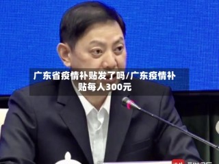 广东省疫情补贴发了吗/广东疫情补贴每人300元