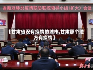 【甘肃省没有疫情的城市,甘肃那个地方有疫情】
