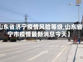 【山东省济宁疫情风险等级,山东省济宁市疫情最新消息今天】