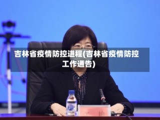 吉林省疫情防控进程(吉林省疫情防控工作通告)
