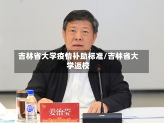 吉林省大学疫情补助标准/吉林省大学返校