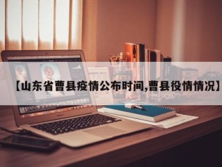 【山东省曹县疫情公布时间,曹县役情情况】