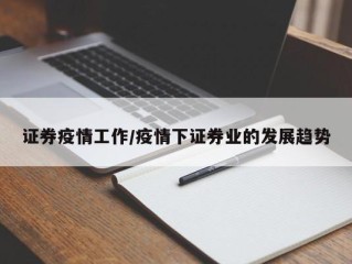 证券疫情工作/疫情下证券业的发展趋势