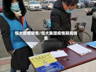 恒大疫情销售/恒大集团疫情期间销售