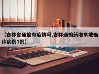 【吉林省通榆有疫情吗,吉林通榆新增本地确诊病例1例】
