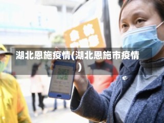 湖北恩施疫情(湖北恩施市疫情)