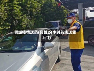 晋城疫情送药(晋城24小时药店送货上门)