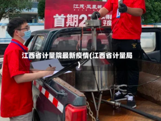 江西省计量院最新疫情(江西省计量局)