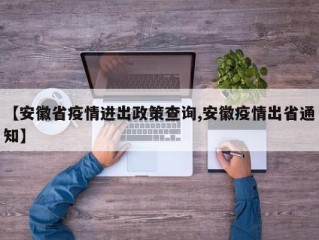 【安徽省疫情进出政策查询,安徽疫情出省通知】