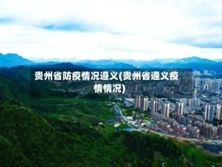 贵州省防疫情况遵义(贵州省遵义疫情情况)