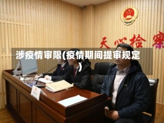 涉疫情审限(疫情期间提审规定)