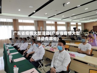 广东省疫情大型活动(广东省疫情大型活动有哪些)