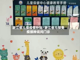 浙江省儿保疫情补贴/浙江省儿保免疫接种询问门诊