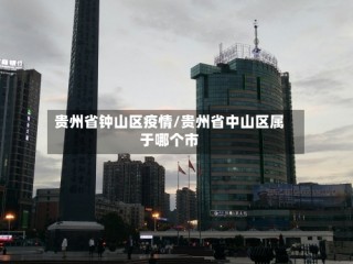 贵州省钟山区疫情/贵州省中山区属于哪个市