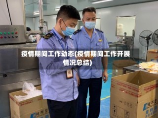 疫情期间工作动态(疫情期间工作开展情况总结)