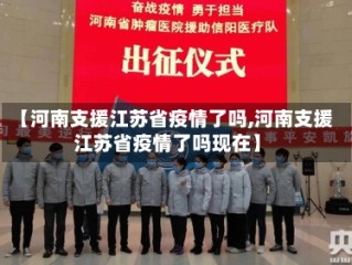 【河南支援江苏省疫情了吗,河南支援江苏省疫情了吗现在】