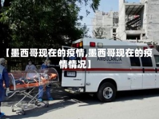 【墨西哥现在的疫情,墨西哥现在的疫情情况】