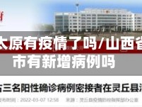 山西省太原有疫情了吗/山西省太原市有新增病例吗