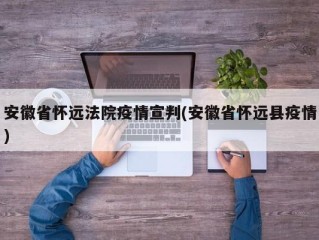 安徽省怀远法院疫情宣判(安徽省怀远县疫情)