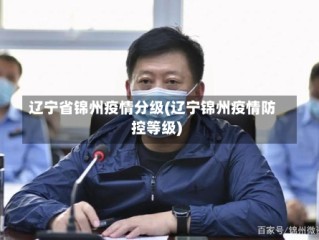 辽宁省锦州疫情分级(辽宁锦州疫情防控等级)