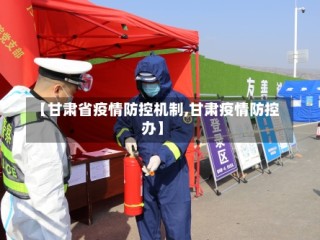 【甘肃省疫情防控机制,甘肃疫情防控办】