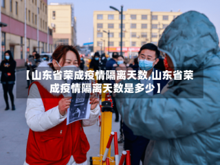 【山东省荣成疫情隔离天数,山东省荣成疫情隔离天数是多少】