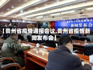 【贵州省疫情通报会议,贵州省疫情新闻发布会】