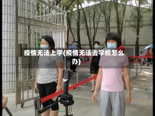疫情无法上学(疫情无法去学校怎么办)