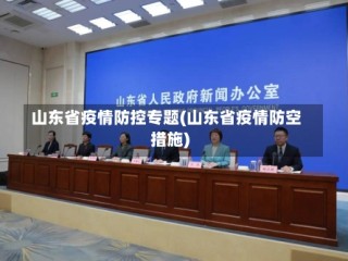山东省疫情防控专题(山东省疫情防空措施)