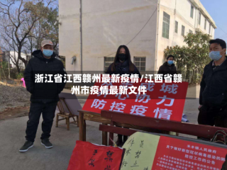 浙江省江西赣州最新疫情/江西省赣州市疫情最新文件