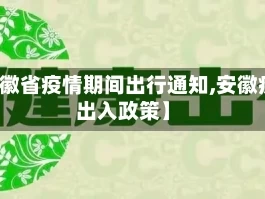【安徽省疫情期间出行通知,安徽疫情出入政策】
