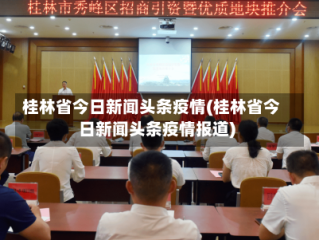桂林省今日新闻头条疫情(桂林省今日新闻头条疫情报道)