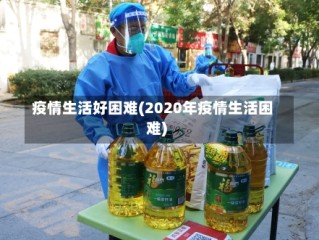 疫情生活好困难(2020年疫情生活困难)