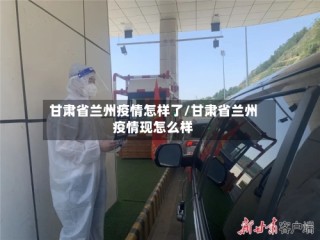 甘肃省兰州疫情怎样了/甘肃省兰州疫情现怎么样